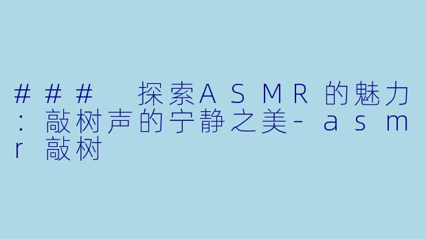 ### 探索ASMR的魅力:敲树声的宁静之美