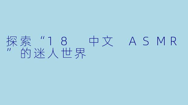 探索“18 中文 ASMR”的迷人世界