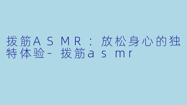 拨筋ASMR：放松身心的独特体验-拨筋asmr
