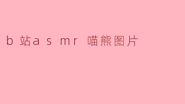 为什么b站上的ASMR喵熊图片这么受欢迎?