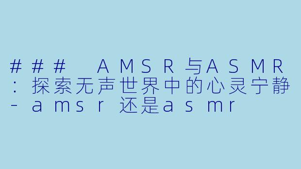 ### AMSR与ASMR:探索无声世界中的心灵宁静