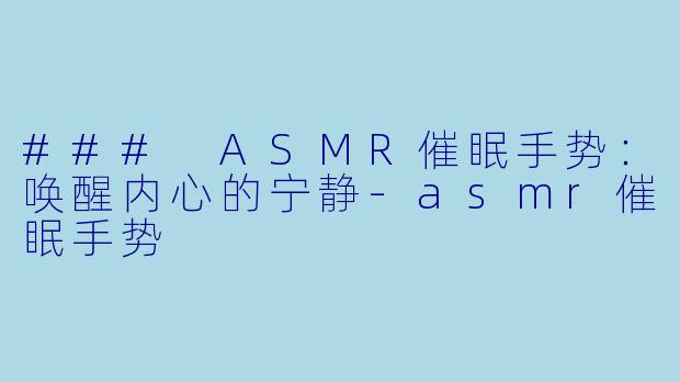 ### ASMR催眠手势：唤醒内心的宁静-asmr催眠手势