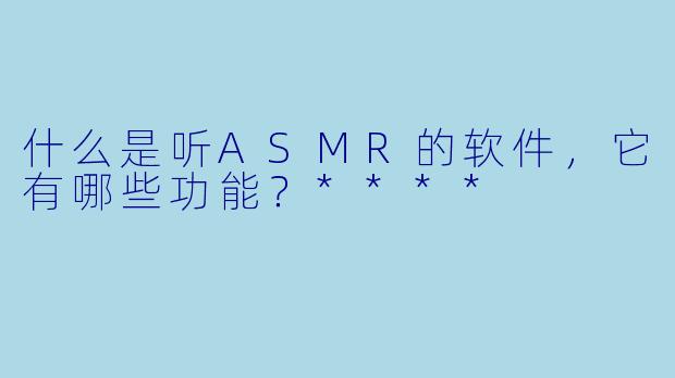 什么是听ASMR的软件,它有哪些功能?****