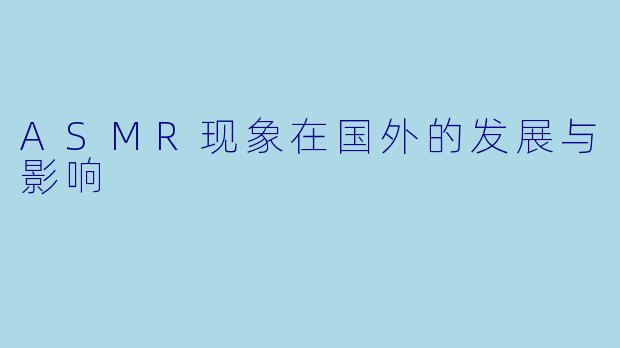 ASMR现象在国外的发展与影响