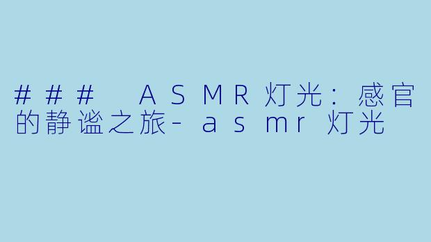 ### ASMR灯光：感官的静谧之旅-asmr灯光