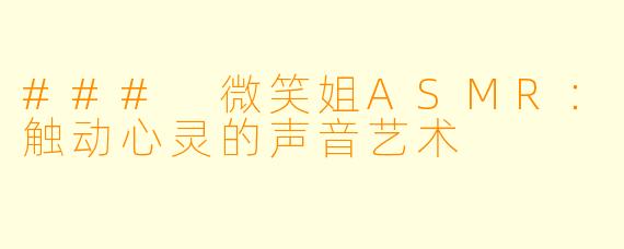 ### 微笑姐ASMR:触动心灵的声音艺术