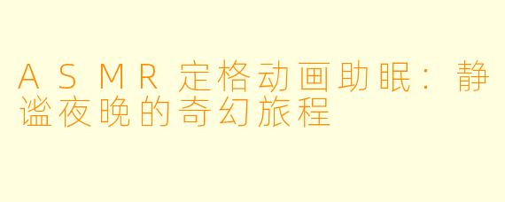ASMR定格动画助眠:静谧夜晚的奇幻旅程