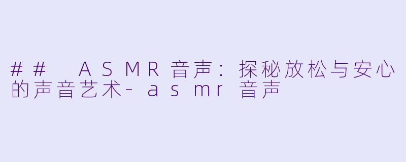 ## ASMR音声:探秘放松与安心的声音艺术