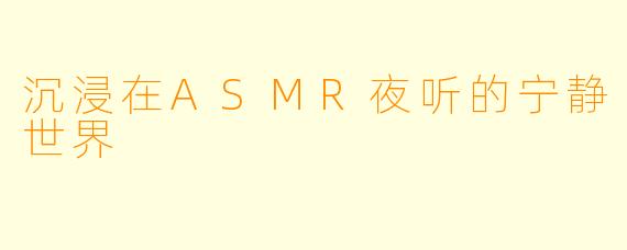 沉浸在ASMR夜听的宁静世界