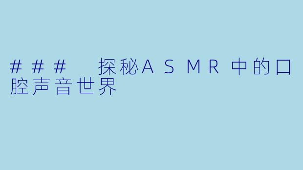 ### 探秘ASMR中的口腔声音世界