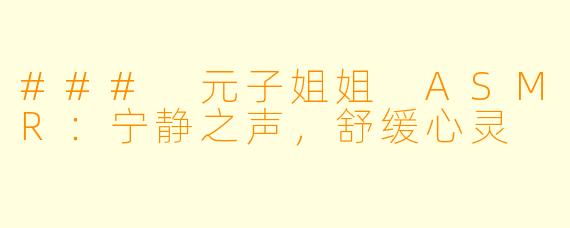 ### 元子姐姐 ASMR：宁静之声，舒缓心灵
