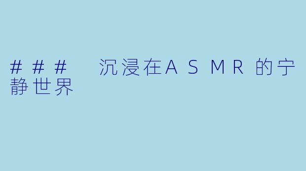 ### 沉浸在ASMR的宁静世界