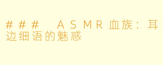 ### ASMR血族:耳边细语的魅惑