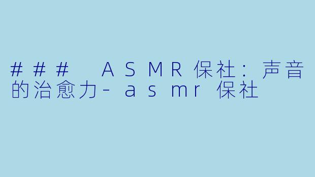 ### ASMR保社:声音的治愈力