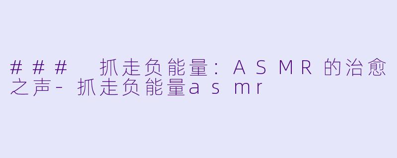 ### 抓走负能量:ASMR的治愈之声