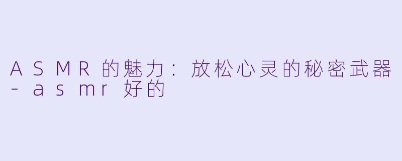 ASMR的魅力:放松心灵的秘密武器