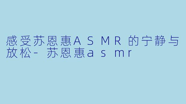感受苏恩惠ASMR的宁静与放松
