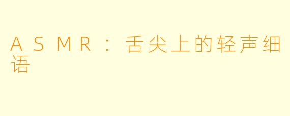 ASMR：舌尖上的轻声细语
