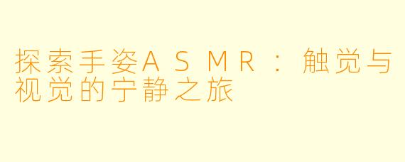 探索手姿ASMR：触觉与视觉的宁静之旅