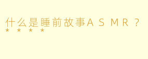 什么是睡前故事ASMR?****