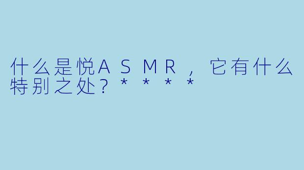 什么是悦ASMR,它有什么特别之处?****