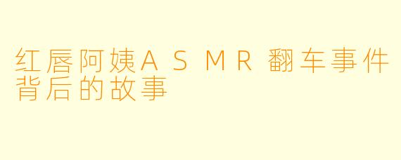 红唇阿姨ASMR翻车事件背后的故事