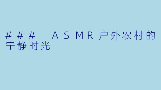 ### ASMR户外农村的宁静时光