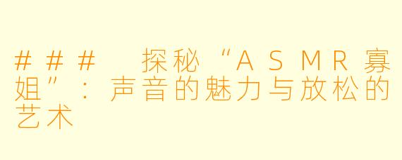 ### 探秘“ASMR寡姐”：声音的魅力与放松的艺术