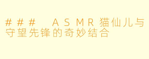 ### ASMR猫仙儿与守望先锋的奇妙结合