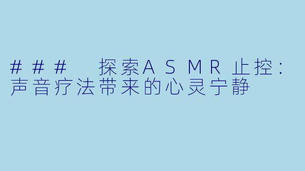 ### 探索ASMR止控:声音疗法带来的心灵宁静