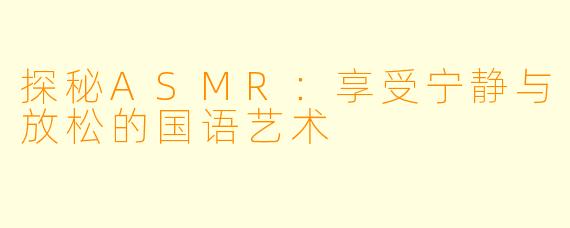 探秘ASMR：享受宁静与放松的国语艺术