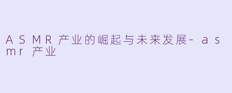 ASMR产业的崛起与未来发展-asmr产业
