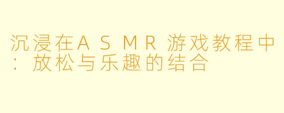 沉浸在ASMR游戏教程中：放松与乐趣的结合