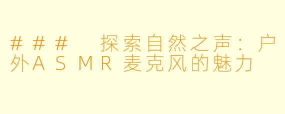 ### 探索自然之声：户外ASMR麦克风的魅力