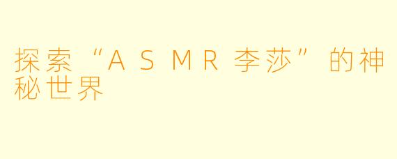 探索“ASMR李莎”的神秘世界