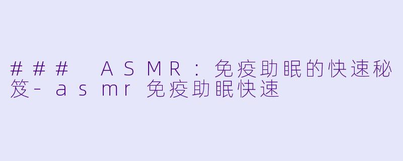 ### ASMR:免疫助眠的快速秘笈