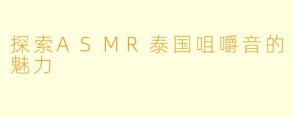 探索ASMR泰国咀嚼音的魅力