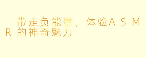  带走负能量，体验ASMR的神奇魅力
