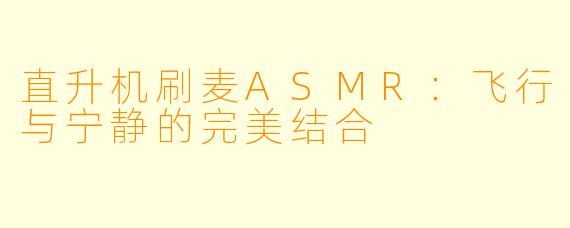 直升机刷麦ASMR:飞行与宁静的完美结合