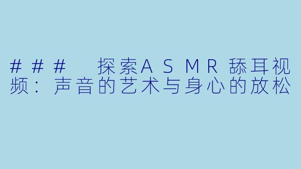 ### 探索ASMR舔耳视频：声音的艺术与身心的放松