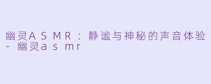幽灵ASMR:静谧与神秘的声音体验