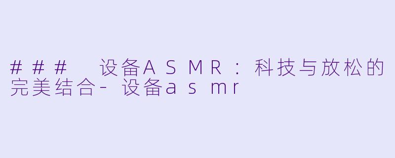 ### 设备ASMR：科技与放松的完美结合