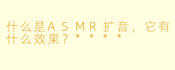 什么是ASMR扩音,它有什么效果?****
