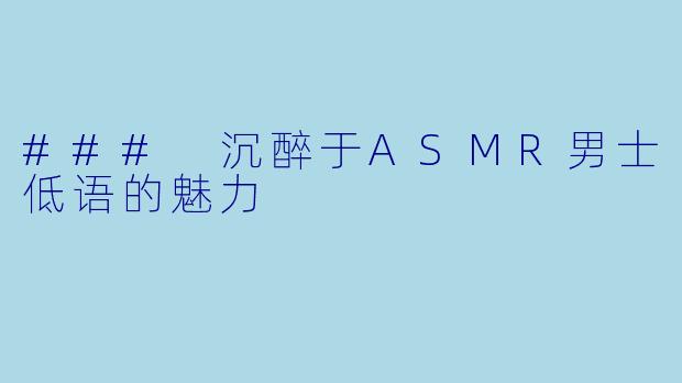 ### 沉醉于ASMR男士低语的魅力