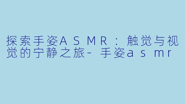 探索手姿ASMR:触觉与视觉的宁静之旅