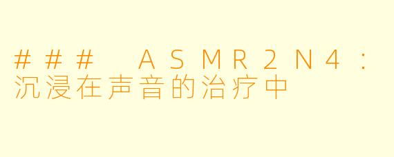 ### ASMR2N4：沉浸在声音的治疗中