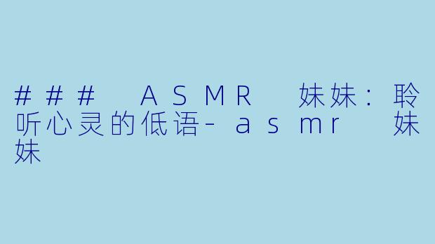 ### ASMR 妹妹：聆听心灵的低语-asmr 妹妹