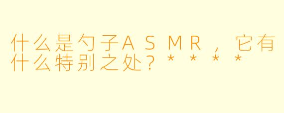 什么是勺子ASMR,它有什么特别之处?****