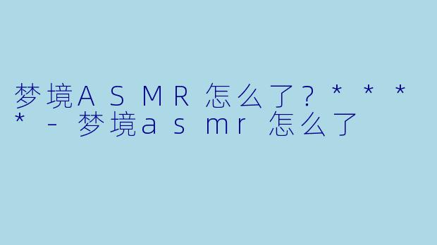 梦境ASMR怎么了?****