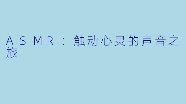ASMR:触动心灵的声音之旅